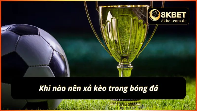 Khi nào nên xả kèo trong bóng đá
